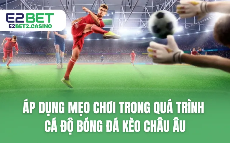 Áp dụng mẹo chơi trong quá trình cá độ bóng đá kèo châu Âu
