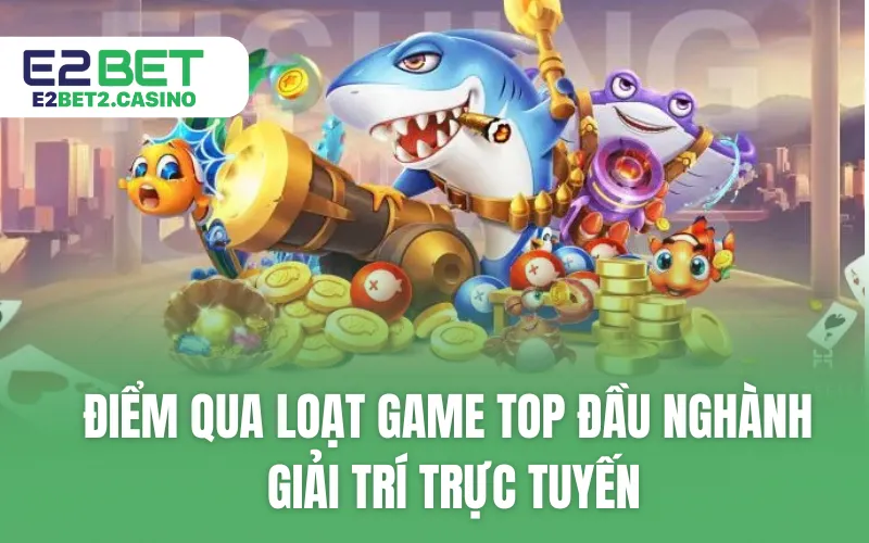 Điểm qua loạt game TOP đầu giải trí trực tuyến